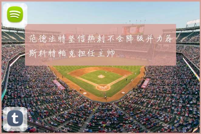 范德法特坚信热刺不会降级并力荐斯科特帕克担任主帅