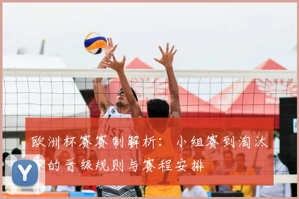 欧洲杯赛赛制解析：小组赛到淘汰赛的晋级规则与赛程安排