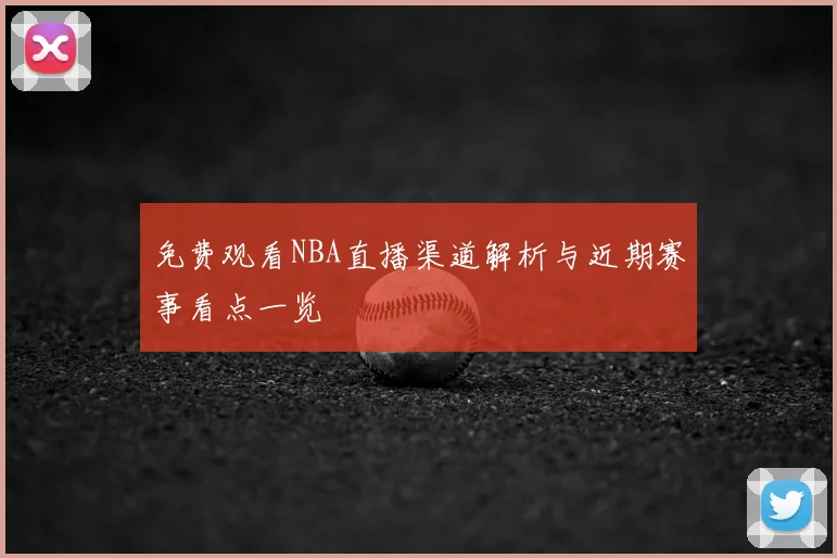 免费观看NBA直播渠道解析与近期赛事看点一览