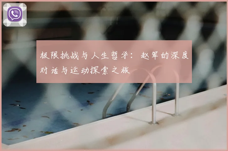 极限挑战与人生哲学：赵军的深度对话与运动探索之旅