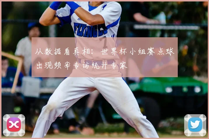 从数据看真相:世界杯小组赛点球出现频率专访统计专家