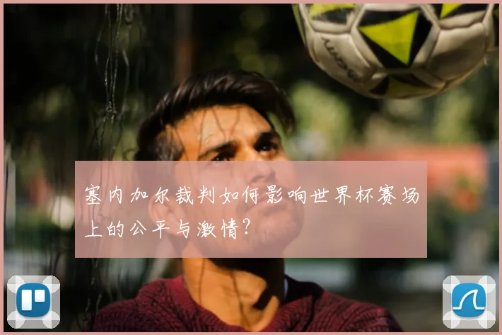 塞内加尔裁判如何影响世界杯赛场上的公平与激情？