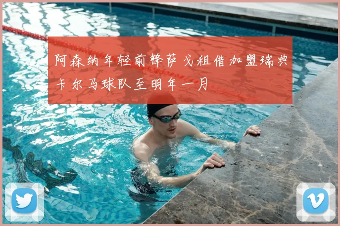 阿森纳年轻前锋萨戈租借加盟瑞典卡尔马球队至明年一月