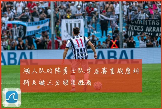 湖人队对阵勇士队季后赛首战詹姆斯关键三分锁定胜局
