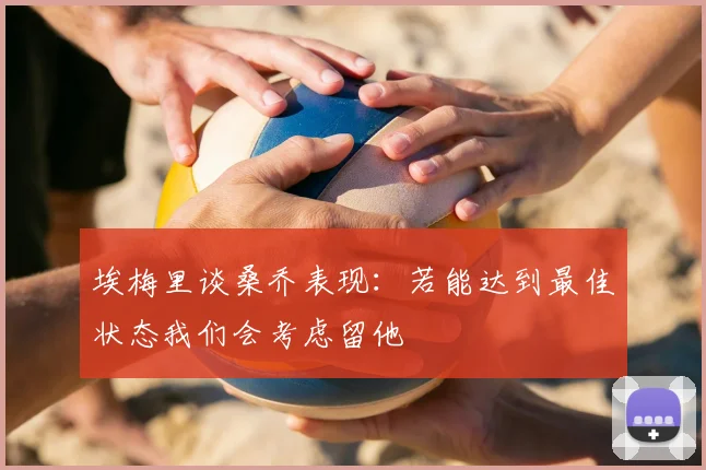 埃梅里谈桑乔表现：若能达到最佳状态我们会考虑留他