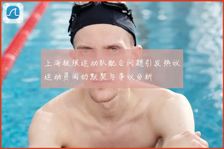 上海极限运动队配合问题引发热议运动员间的默契与争议分析
