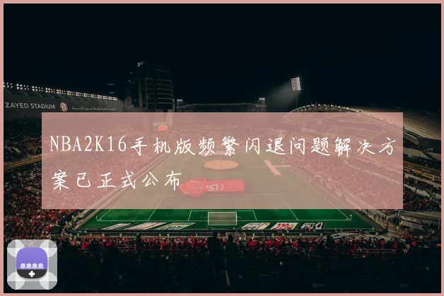 NBA2K16手机版频繁闪退问题解决方案已正式公布