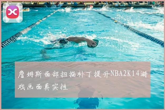 詹姆斯面部扫描补丁提升NBA2K14游戏画面真实性