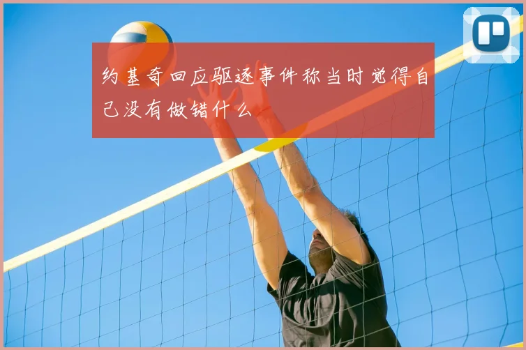 约基奇回应驱逐事件称当时觉得自己没有做错什么