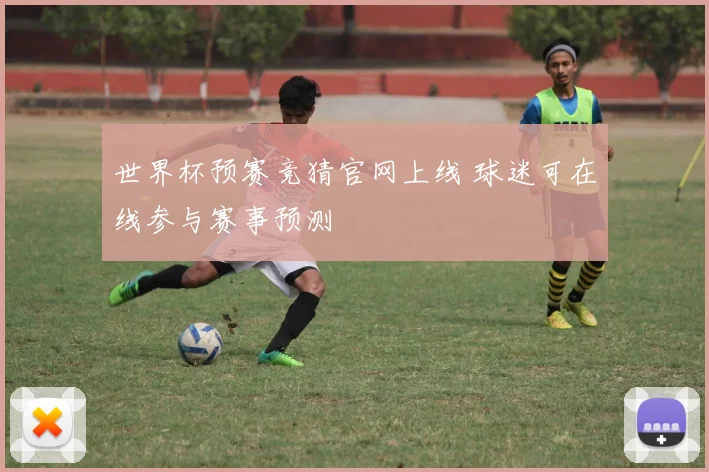 世界杯预赛竞猜官网上线 球迷可在线参与赛事预测