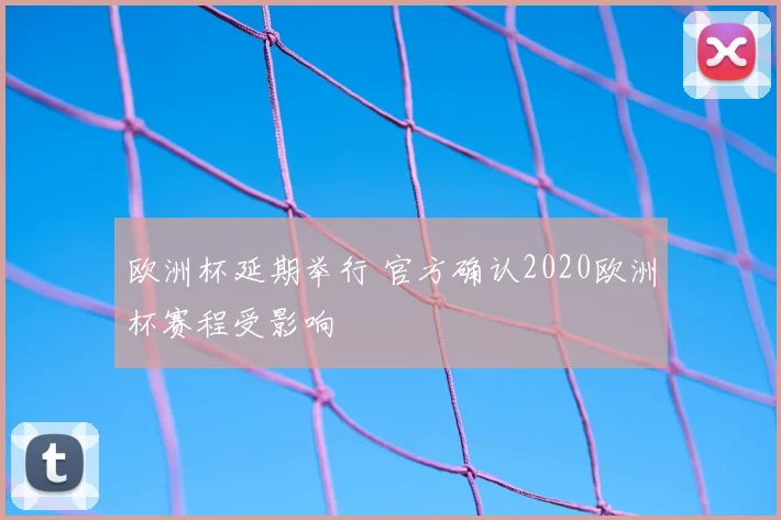 欧洲杯延期举行 官方确认2020欧洲杯赛程受影响