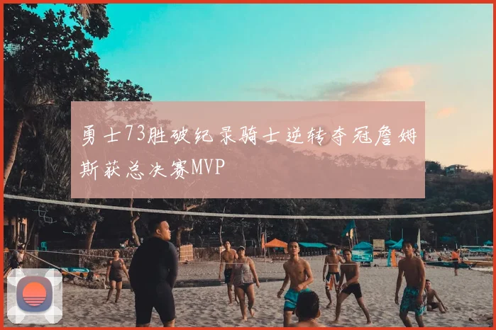 勇士73胜破纪录骑士逆转夺冠詹姆斯获总决赛MVP