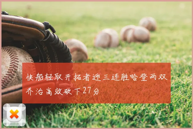 快船轻取开拓者迎三连胜哈登两双乔治高效砍下27分