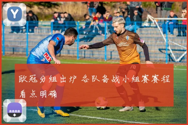 欧冠分组出炉 各队备战小组赛赛程看点明确